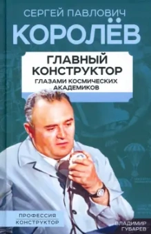Владимир Губарев: Королев. Главный конструктор глазами космических академиков