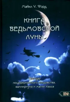 Майкл Форд: Книга Ведьмовской Луны. Гримуар Люциферианского Колдовства, Вампиризма и Магии Хаоса