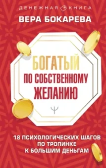 Вера Бокарева: Богатый по собственному желанию. 18 психологических шагов по тропинке к большим деньгам