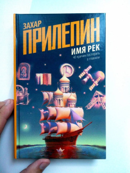 Захар Прилепин: Имя рек. Сорок причин поспорить о главном