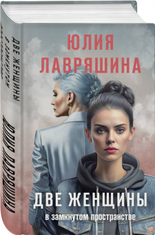 Юлия Лавряшина: Две женщины в замкнутом пространстве