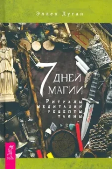 Эллен Дуган: 7 дней магии. Ритуалы, медитации, рецепты, тайны