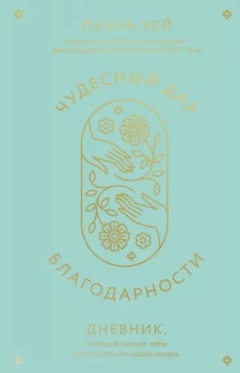 Луиза Хей: Чудесный дар благодарности. Дневник, который научит тебя благословлять свою жизнь