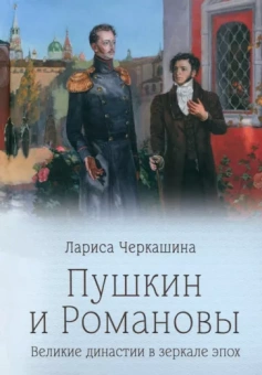 Лариса Черкашина: Пушкин и Романовы. Великие династии в зеркале эпох
