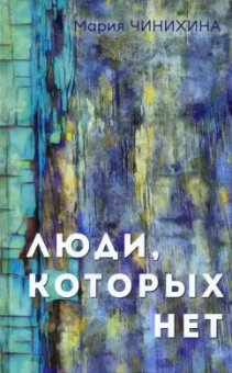 Мария Чинихина: Люди, которых нет