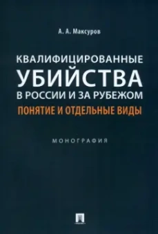 Алексей Максуров: Квалифицированные убийства в России и за рубежом. Понятие и отдельные виды. Монография