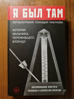 Геннадий Чикунов: Я  был там. История мальчика, пережившего блокаду Воспоминания простого человека о непростом времени