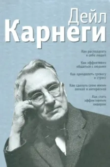 Дейл Карнеги: Как располагать к себе людей. Как эффективно общаться с людьми. Как преодолеть тревогу и стресс