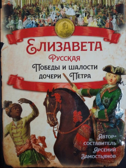 Арсений Замостьянов: Елизавета Русская. Победы и шалости дочери Петра