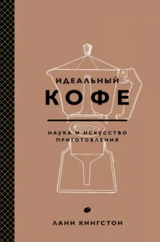 Лани Кингстон: Идеальный кофе. Наука и искусство приготовления