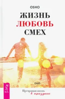 Ошо Багван Шри Раджниш: Жизнь. Любовь. Смех. Превращая жизнь в праздник