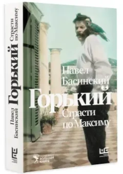 Павел Басинский: Горький. Страсти по Максиму
