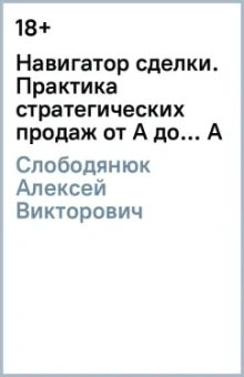 Алексей Слободянюк: Навигатор сделки. Практика стратегических продаж от А до... А