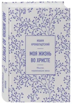 Святой праведный Иоанн Кронштадтский: Моя жизнь во Христе. Мысли, пережившие века