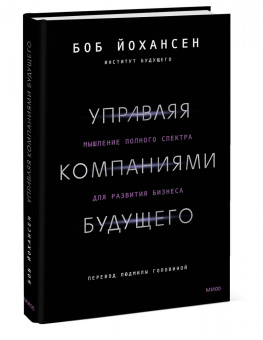 Боб Йохансен: Управляя компаниями будущего. Мышление полного спектра для развития бизнеса