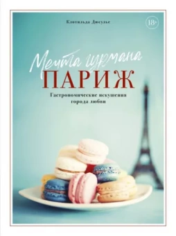 Клотильда Дюсулье: Мечта гурмана. Париж. Гастрономические искушения города любви