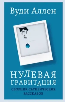 Вуди Аллен: Нулевая гравитация. Сборник сатирических рассказов Вуди Аллена