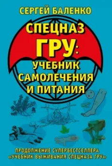 Сергей Баленко: Cпецназ ГРУ. Учебник самолечения и питания. Продолжение супербестселлера "Учебник выживания спецназа