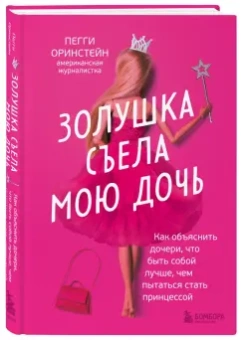 Пегги Оринстейн: Золушка съела мою дочь. Как объяснить дочери, что быть собой лучше, чем пытаться стать принцессой