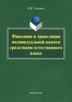 Ирина Тивьяева: Фиксация и трансляция индивидуальной памяти средствами естественного языка. Монография