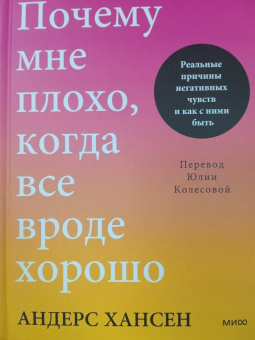 Андерс Хансен: Почему мне плохо, когда все вроде хорошо. Реальные причины негативных чувств и как с ними быть