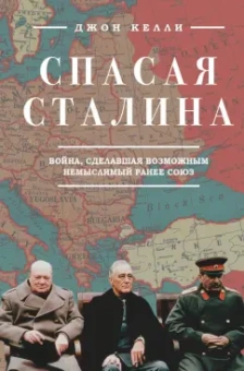 Джон Келли: Спасая Сталина. Война, сделавшая возможным немыслимый ранее союз