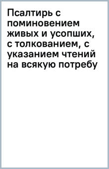 Псалтирь с поминовением живых и усопших, с толкованием, с указанием чтений на всякую потребу
