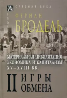 Фернан Бродель: Материальная цивилизация, экономика и капитализм, XV-XVIII вв. Том 2. Игры обмена