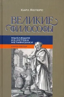 Карл Ясперс: Великие философы. Книга 3. Мыслящие из истока