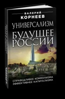 Валерий Корнеев: Универсализм - будущее России. Справедливее коммунизма, эффективнее капитализма
