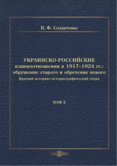 Валерий Солдатенко: Украинско-российские взаимоотношения в 1917–1924 гг. Обрушение старого и обретение нового. Том 2