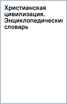 Христианская цивилизация. Энциклопедический словарь