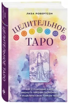Лиза Робертсон: Целительное Таро. Как с помощью карт вернуть чакрам гармонию и исцелить свое тонкое тело