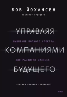 Боб Йохансен: Управляя компаниями будущего. Мышление полного спектра для развития бизнеса