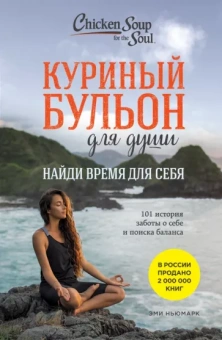 Эми Ньюмарк: Куриный бульон для души. Найди время для себя. 101 история заботы о себе и поиске баланса