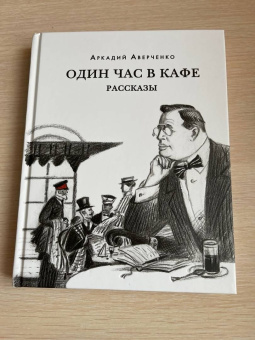 Аркадий Аверченко: Один час в кафе. Рассказы