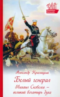 Александр Красницкий: Белый генерал. Михаил Скобелев - великий богатырь духа