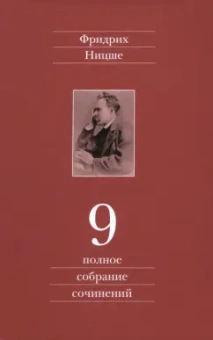 Фридрих Ницше: Полное собрание сочинений. В 13-ти томах. Том 9