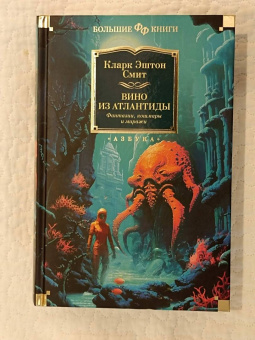 Кларк Смит: Вино из Атлантиды. Фантазии, кошмары и миражи