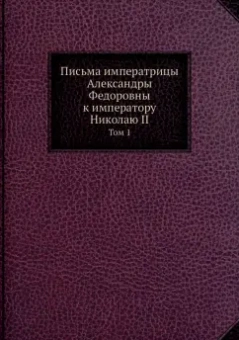 Владимир Набоков: Письма императрицы Александры Федоровны к императору Николаю II. Том 1