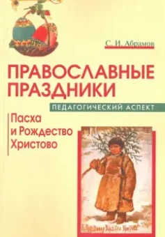 Сергей Абрамов: Православные праздники. Педагогический аспект. Пасха и Рождество Христово