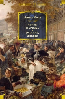 Эмиль Золя: Чрево Парижа. Радость жизни