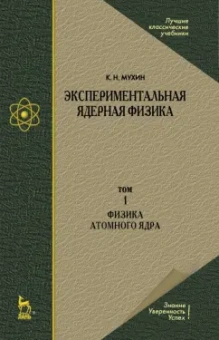 Константин Мухин: Экспериментальная ядерная физика. В 3-х томах. Том 1. Физика атомного  ядра