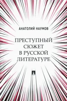 Анатолий Наумов: Преступный сюжет в русской литературе. Монография