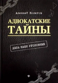 Алексей Колегов: Адвокатские тайны: дела наши уголовные