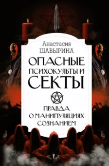 Анастасия Шавырина: Опасные психокульты и секты. Вся правда о манипуляциях сознанием