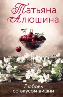 Татьяна Алюшина: Любовь со вкусом вишни