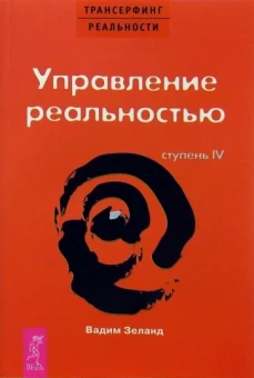 Вадим Зеланд: Трансерфинг реальности. Ступень IV. Управление реальностью