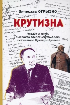 Вячеслав Огрызко: Крутизна. Правда и мифы о великой эпопее "Путь Абая" и ее авторе Мухтаре Ауэзове