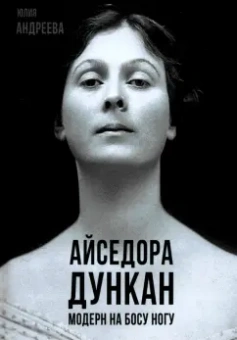 Юлия Андреева: Айседора Дункан. Модерн на босу ногу